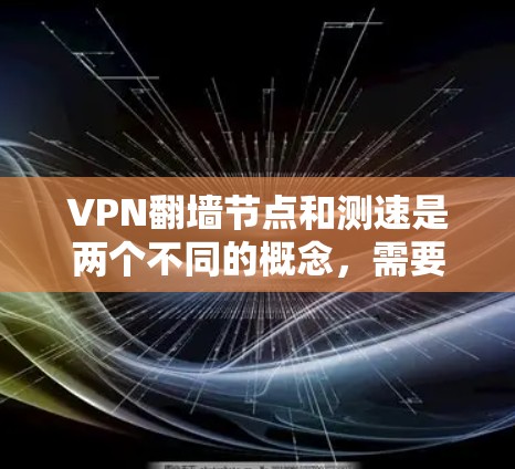 VPN翻墙节点和测速是两个不同的概念，需要澄清。以下是对这两个概念的详细说明