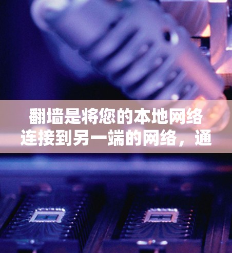 翻墙是将您的本地网络连接到另一端的网络,通常用于访问网络服务或VPN。以下是关于翻墙的详细指南 翻墙是将您的本地网络连接到另一端的网络,通常用于访问网络服务或VPN。以下是关于翻墙的详细指南