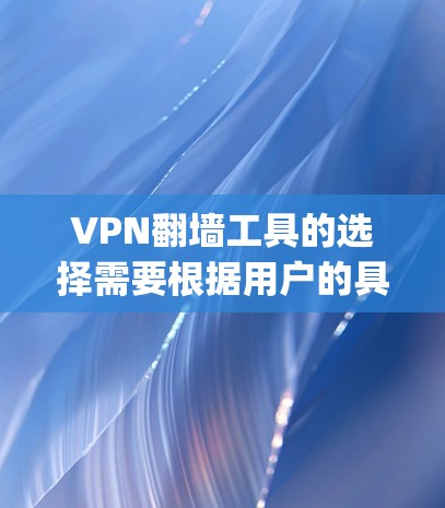 VPN翻墙工具的选择需要根据用户的具体需求来决定。以下是一些 commonly used VPN翻墙工具,并提供它们的特点和适用场景 VPN翻墙工具的选择需要根据用户的具体需求来决定。以下是一些 commonly used VPN翻墙工具,并提供它们的特点和适用场景