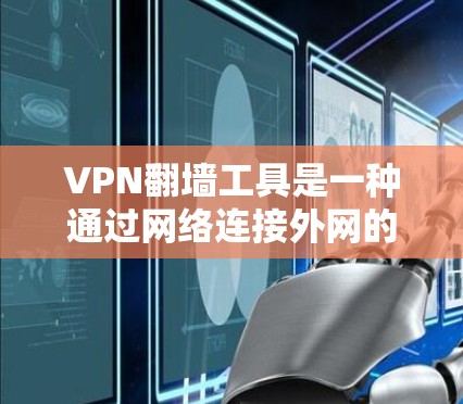 VPN翻墙工具是一种通过网络连接外网的技术，旨在简化用户访问加密或敏感内容的流程。尽管这些工具看起来简单，但使用时仍需谨慎，以确保安全性和隐私。以下是关于VPN翻墙工具的详细总结
