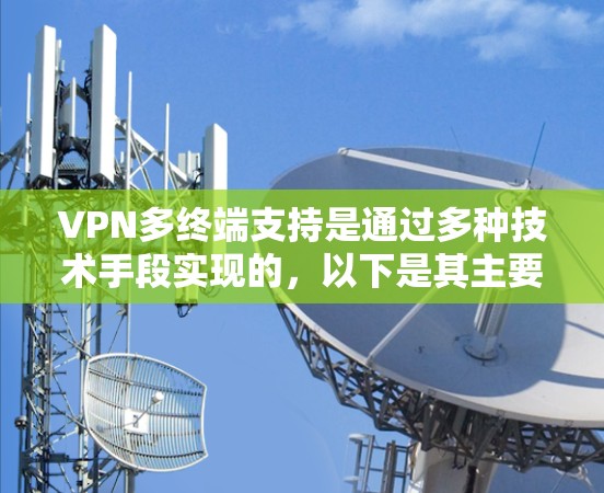 VPN多终端支持是通过多种技术手段实现的,以下是其主要应用和相关技术点的总结 VPN多终端支持是通过多种技术手段实现的,以下是其主要应用和相关技术点的总结