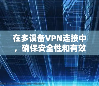 在多设备VPN连接中,确保安全性和有效性需要综合考虑以下因素 在多设备VPN连接中,确保安全性和有效性需要综合考虑以下因素