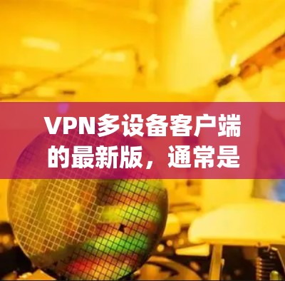 VPN多设备客户端的最新版,通常是指针对多设备(如PC、手机、平板等)的 VPN 软件,旨在提供一个功能全面、兼容性强的解决方案。以下是几个 commonly 考虑的 VPN 多设备客户端软件推荐 VPN多设备客户端的最新版,通常是指针对多设备(如PC、手机、平板等)的 VPN 软件,旨在提供一个功能全面、兼容性强的解决方案。以下是几个 commonly 考虑的 VPN 多设备客户端软件推荐
