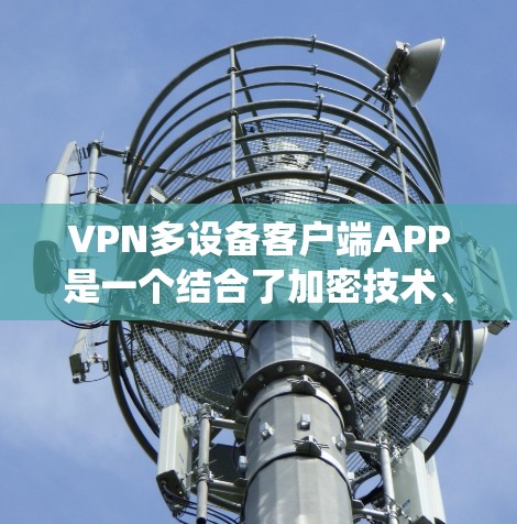 VPN多设备客户端APP是一个结合了加密技术、多设备连接和安全控制的系统,旨在保护用户数据的安全性。以下是对该主题的详细总结 VPN多设备客户端APP是一个结合了加密技术、多设备连接和安全控制的系统,旨在保护用户数据的安全性。以下是对该主题的详细总结