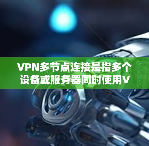 VPN多节点连接是指多个设备或服务器同时使用VPN进行通信,这在企业网络中非常常见。以下是配置VPN多节点连接的步骤 VPN多节点连接是指多个设备或服务器同时使用VPN进行通信,这在企业网络中非常常见。以下是配置VPN多节点连接的步骤