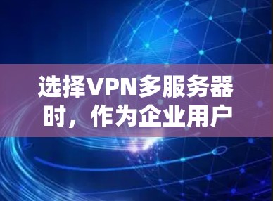 选择VPN多服务器时,作为企业用户,需要综合考虑多个因素,以确保高效、安全和灵活。以下是详细的分析和建议 选择VPN多服务器时,作为企业用户,需要综合考虑多个因素,以确保高效、安全和灵活。以下是详细的分析和建议