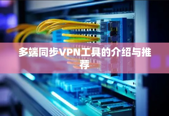 多端同步VPN工具的介绍与推荐 多端同步VPN工具的介绍与推荐