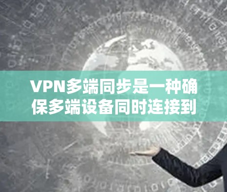 VPN多端同步是一种确保多端设备同时连接到同一个VPN服务器的技术,旨在提升 VPN 的可用性和安全性。以下是该技术的详细分析和实现方法 VPN多端同步是一种确保多端设备同时连接到同一个VPN服务器的技术,旨在提升 VPN 的可用性和安全性。以下是该技术的详细分析和实现方法
