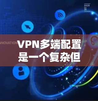 VPN多端配置是一个复杂但关键的过程,旨在为多个用户提供独立的网络连接。以下是逐步指南,帮助您顺利完成多端配置 VPN多端配置是一个复杂但关键的过程,旨在为多个用户提供独立的网络连接。以下是逐步指南,帮助您顺利完成多端配置