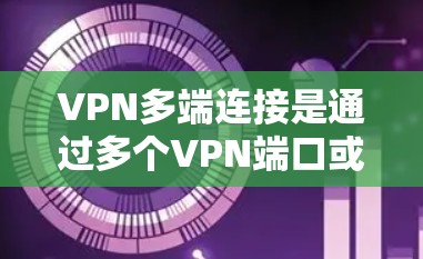 VPN多端连接是通过多个VPN端口或防火墙的端到端访问来连接外部服务器或多端网站,以确保安全和高效访问。以下是详细的步骤和讨论,帮助您理解和应用多端连接 VPN多端连接是通过多个VPN端口或防火墙的端到端访问来连接外部服务器或多端网站,以确保安全和高效访问。以下是详细的步骤和讨论,帮助您理解和应用多端连接