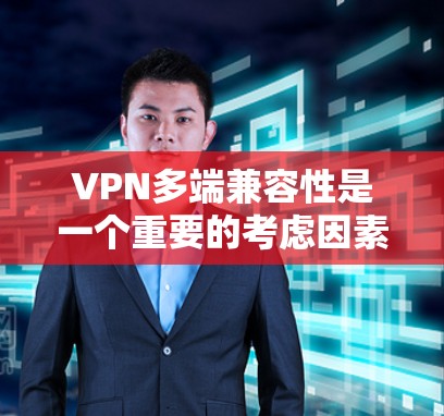 VPN多端兼容性是一个重要的考虑因素，因为它直接影响用户体验和数据安全。以下是对不同VPN软件的分析和总结