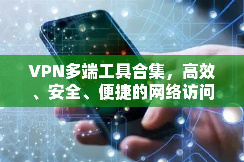 VPN多端工具合集,高效、安全、便捷的网络访问解决方案 VPN多端工具合集,高效、安全、便捷的网络访问解决方案