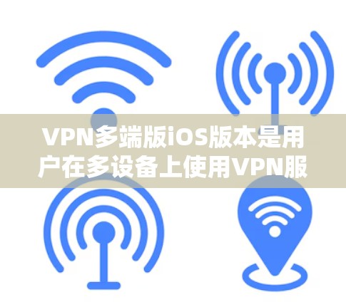 VPN多端版iOS版本是用户在多设备上使用VPN服务时常用的软件。以下是一些常见的iOSVPN版本和工具 VPN多端版iOS版本是用户在多设备上使用VPN服务时常用的软件。以下是一些常见的iOSVPN版本和工具