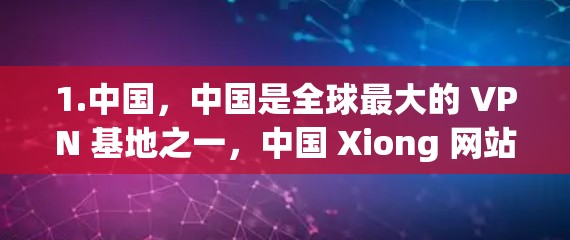 1.中国,中国是全球最大的 VPN 基地之一,中国 Xiong 网站(https:www.xiongs.com)是世界上最大的 VPN 网站之一,它主要提供国际范围内的 VPN 服务 1.中国,中国是全球最大的 VPN 基地之一,中国 Xiong 网站(https:www.xiongs.com)是世界上最大的 VPN 网站之一,它主要提供国际范围内的 VPN 服务