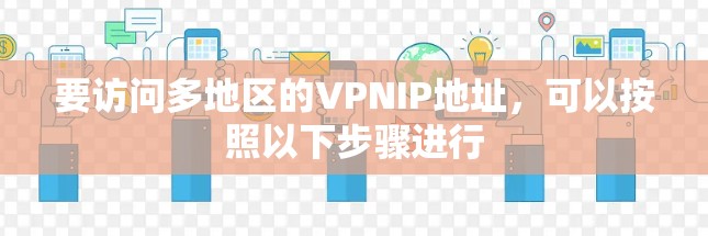 要访问多地区的VPNIP地址,可以按照以下步骤进行 要访问多地区的VPNIP地址,可以按照以下步骤进行