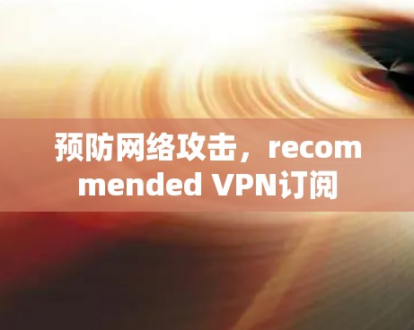 预防网络攻击,recommended VPN订阅 预防网络攻击,recommended VPN订阅