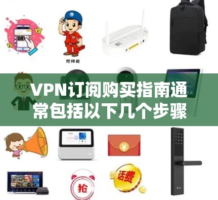 VPN订阅购买指南通常包括以下几个步骤,帮助您轻松购买和使用VPN服务 VPN订阅购买指南通常包括以下几个步骤,帮助您轻松购买和使用VPN服务