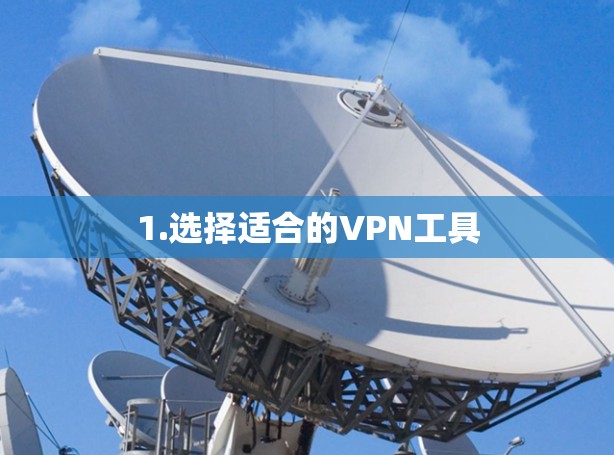 1.选择适合的VPN工具 1.选择适合的VPN工具