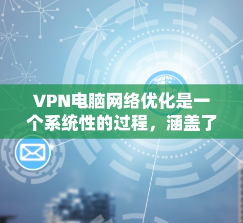 VPN电脑网络优化是一个系统性的过程,涵盖了多个关键环节,包括协议选择、网络配置、加密设置、防火墙管理、服务器配置、监控与监控工具使用、安全设置和反向代理等。以下是对这些步骤的分步指南 VPN电脑网络优化是一个系统性的过程,涵盖了多个关键环节,包括协议选择、网络配置、加密设置、防火墙管理、服务器配置、监控与监控工具使用、安全设置和反向代理等。以下是对这些步骤的分步指南