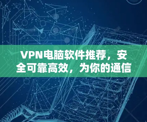 VPN电脑软件推荐,安全可靠高效,为你的通信保驾护航 VPN电脑软件推荐,安全可靠高效,为你的通信保驾护航
