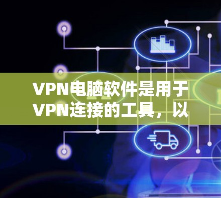 VPN电脑软件是用于VPN连接的工具,以下是几种常见的VPN电脑软件及其特点 VPN电脑软件是用于VPN连接的工具,以下是几种常见的VPN电脑软件及其特点