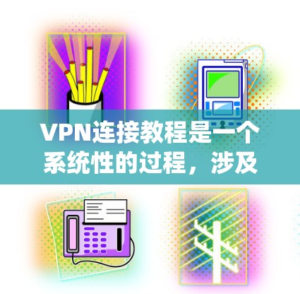 VPN连接教程是一个系统性的过程,涉及多个步骤和概念。以下是对VPN连接的详细指南 VPN连接教程是一个系统性的过程,涉及多个步骤和概念。以下是对VPN连接的详细指南