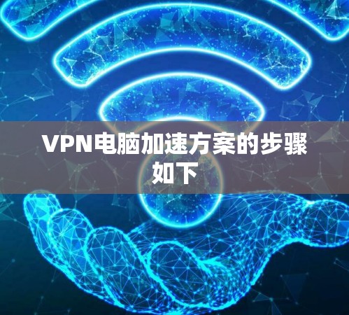 VPN电脑加速方案的步骤如下 VPN电脑加速方案的步骤如下