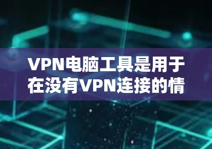 VPN电脑工具是用于在没有VPN连接的情况下访问网络资源的工具。它们通常分为以下几个主要类别,每个类别都有其特定的功能和适用场景 VPN电脑工具是用于在没有VPN连接的情况下访问网络资源的工具。它们通常分为以下几个主要类别,每个类别都有其特定的功能和适用场景