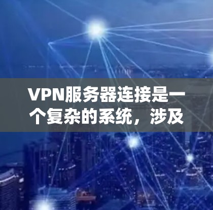 VPN服务器连接是一个复杂的系统，涉及多个关键概念和步骤。以下是一个清晰的步骤指南，帮助您理解和执行VPN服务器连接
