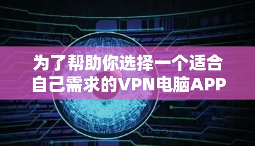 为了帮助你选择一个适合自己需求的VPN电脑APP,以下是一个有条理的推荐和评估,涵盖你的主要需求和特点 为了帮助你选择一个适合自己需求的VPN电脑APP,以下是一个有条理的推荐和评估,涵盖你的主要需求和特点