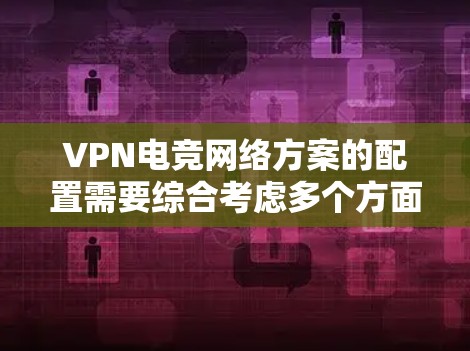 VPN电竞网络方案的配置需要综合考虑多个方面,包括网络设备、VPN服务的选择、服务器配置、安全措施以及用户体验等。以下是一个详细的 VPN 韩国电竞网络方案的步骤指南,帮助您顺利连接到电竞比赛 VPN电竞网络方案的配置需要综合考虑多个方面,包括网络设备、VPN服务的选择、服务器配置、安全措施以及用户体验等。以下是一个详细的 VPN 韩国电竞网络方案的步骤指南,帮助您顺利连接到电竞比赛