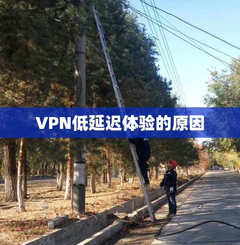 VPN低延迟体验的原因