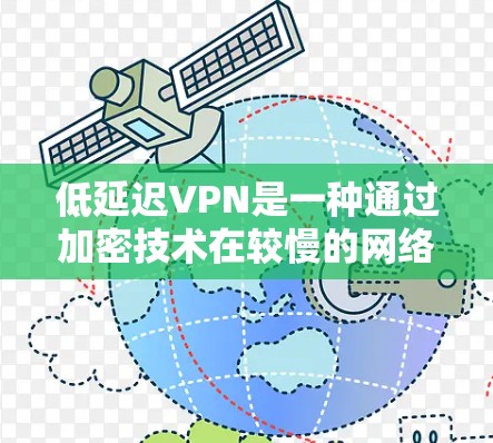 低延迟VPN是一种通过加密技术在较慢的网络传输数据的网络服务。以下是关于低延迟VPN的详细分析 低延迟VPN是一种通过加密技术在较慢的网络传输数据的网络服务。以下是关于低延迟VPN的详细分析