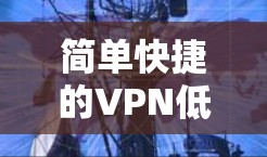 简单快捷的VPN低延迟连接工具 简单快捷的VPN低延迟连接工具