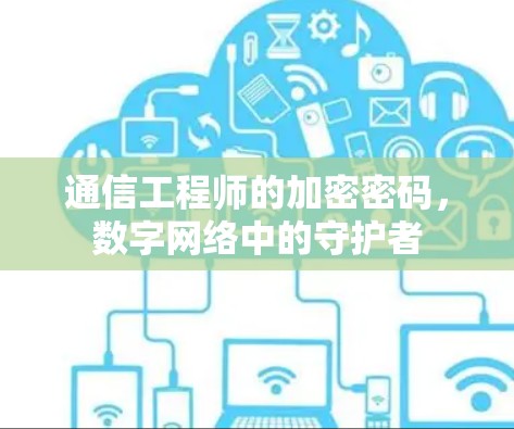 通信工程师的加密密码,数字网络中的守护者 通信工程师的加密密码,数字网络中的守护者
