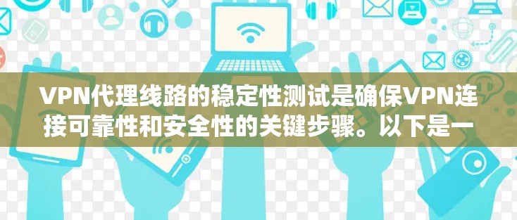 VPN代理线路的稳定性测试是确保VPN连接可靠性和安全性的关键步骤。以下是一个系统化的步骤指南,帮助您系统地进行测试 VPN代理线路的稳定性测试是确保VPN连接可靠性和安全性的关键步骤。以下是一个系统化的步骤指南,帮助您系统地进行测试
