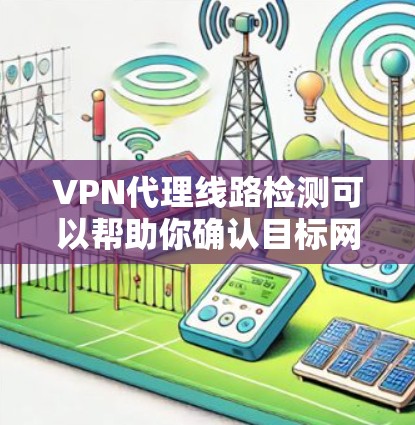 VPN代理线路检测可以帮助你确认目标网站是否连接到合法的代理服务器,确保安全性和可靠性。以下是一些可能的检测步骤和方法 VPN代理线路检测可以帮助你确认目标网站是否连接到合法的代理服务器,确保安全性和可靠性。以下是一些可能的检测步骤和方法