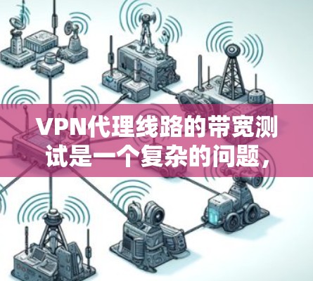 VPN代理线路的带宽测试是一个复杂的问题,需要综合考虑多个因素。以下是一些关键点和建议 VPN代理线路的带宽测试是一个复杂的问题,需要综合考虑多个因素。以下是一些关键点和建议