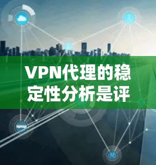 VPN代理的稳定性分析是评估VPN服务在实际使用中的表现的重要指标。以下是一些常见的VPN代理稳定性分析的方面