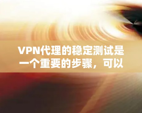 VPN代理的稳定测试是一个重要的步骤,可以帮助你评估代理的性能和稳定性。以下是详细的步骤和注意事项,帮助你进行稳定测试 VPN代理的稳定测试是一个重要的步骤,可以帮助你评估代理的性能和稳定性。以下是详细的步骤和注意事项,帮助你进行稳定测试