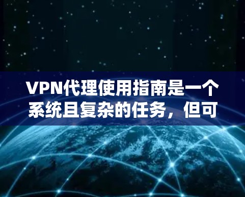 VPN代理使用指南是一个系统且复杂的任务,但可以分解为以下几个步骤以确保安全和高效的数据传输 VPN代理使用指南是一个系统且复杂的任务,但可以分解为以下几个步骤以确保安全和高效的数据传输