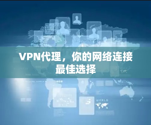 VPN代理,你的网络连接最佳选择 VPN代理,你的网络连接最佳选择
