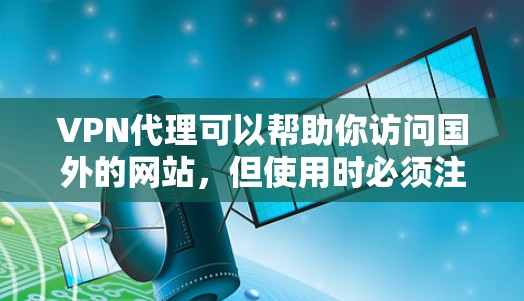 VPN代理可以帮助你访问国外的网站,但使用时必须注意安全和隐私。以下是一步一步的教程来帮助你使用VPN代理 VPN代理可以帮助你访问国外的网站,但使用时必须注意安全和隐私。以下是一步一步的教程来帮助你使用VPN代理