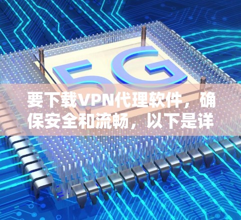 要下载VPN代理软件,确保安全和流畅,以下是详细的步骤 要下载VPN代理软件,确保安全和流畅,以下是详细的步骤