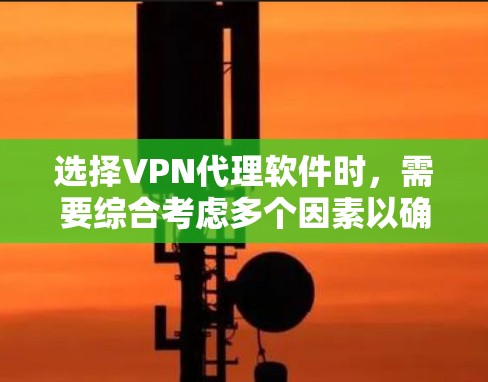 选择VPN代理软件时,需要综合考虑多个因素以确保最佳体验。以下是一个结构化的指南,帮助你做出明智的选择 选择VPN代理软件时,需要综合考虑多个因素以确保最佳体验。以下是一个结构化的指南,帮助你做出明智的选择