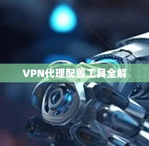 VPN代理配置工具全解 VPN代理配置工具全解
