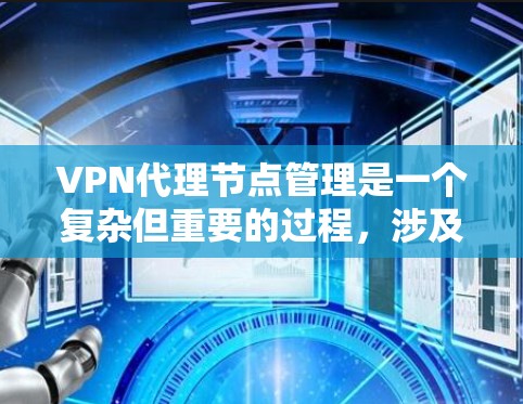 VPN代理节点管理是一个复杂但重要的过程，涉及多个层面的考虑。以下是对VPN代理节点管理的一步步指南