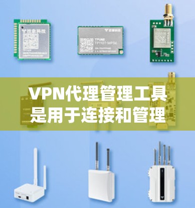 VPN代理管理工具是用于连接和管理私密网络服务器的代理工具,以下是系统性的总结 VPN代理管理工具是用于连接和管理私密网络服务器的代理工具,以下是系统性的总结