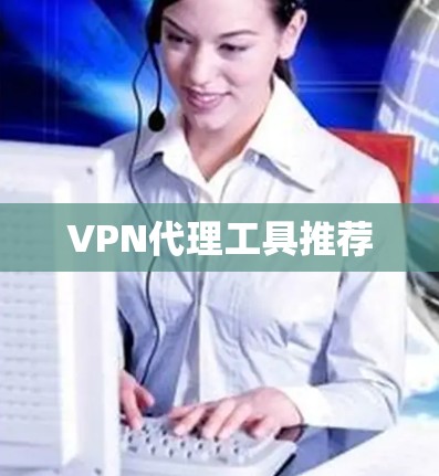 VPN代理工具推荐 VPN代理工具推荐