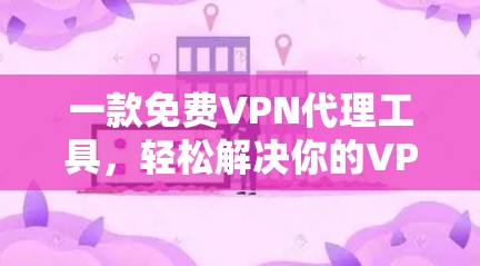 一款免费VPN代理工具，轻松解决你的VPN烦恼！